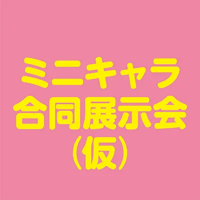 ミニキャラ合同展示会(仮)
